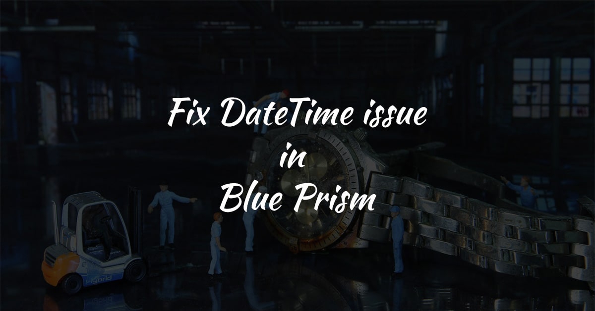 How to fix Date Time data type issue in Blue Prism?
